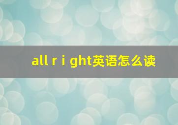 all rⅰght英语怎么读